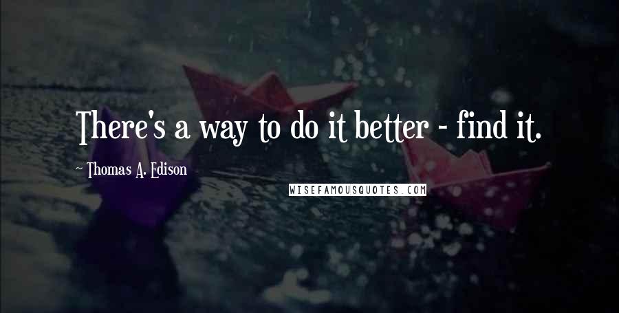 Thomas A. Edison Quotes: There's a way to do it better - find it.