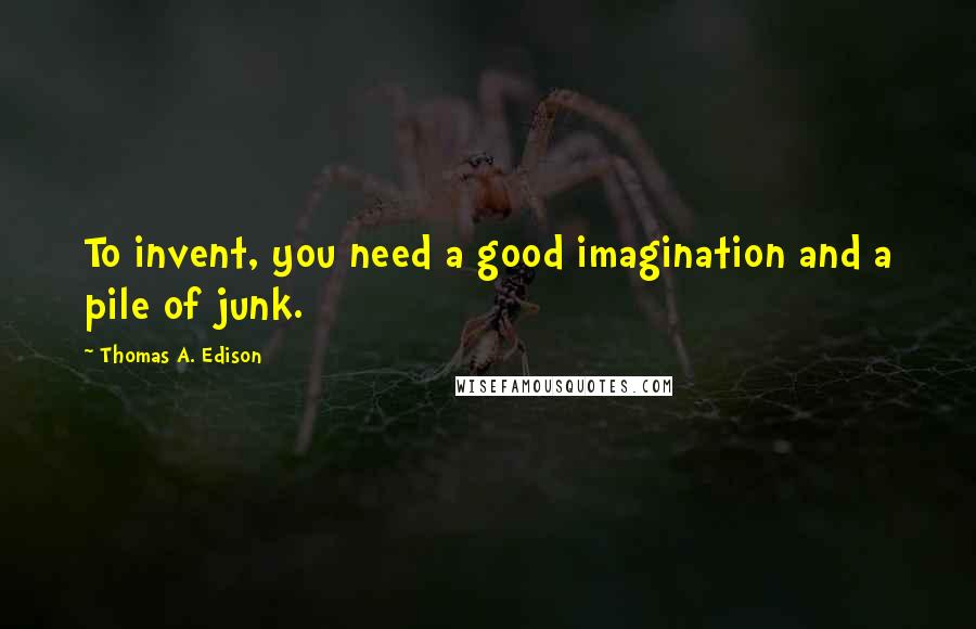 Thomas A. Edison Quotes: To invent, you need a good imagination and a pile of junk.