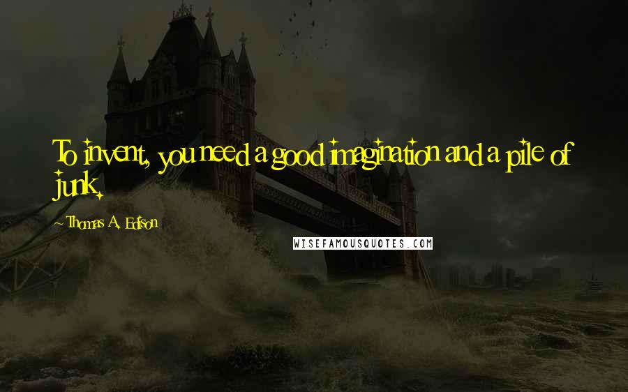 Thomas A. Edison Quotes: To invent, you need a good imagination and a pile of junk.