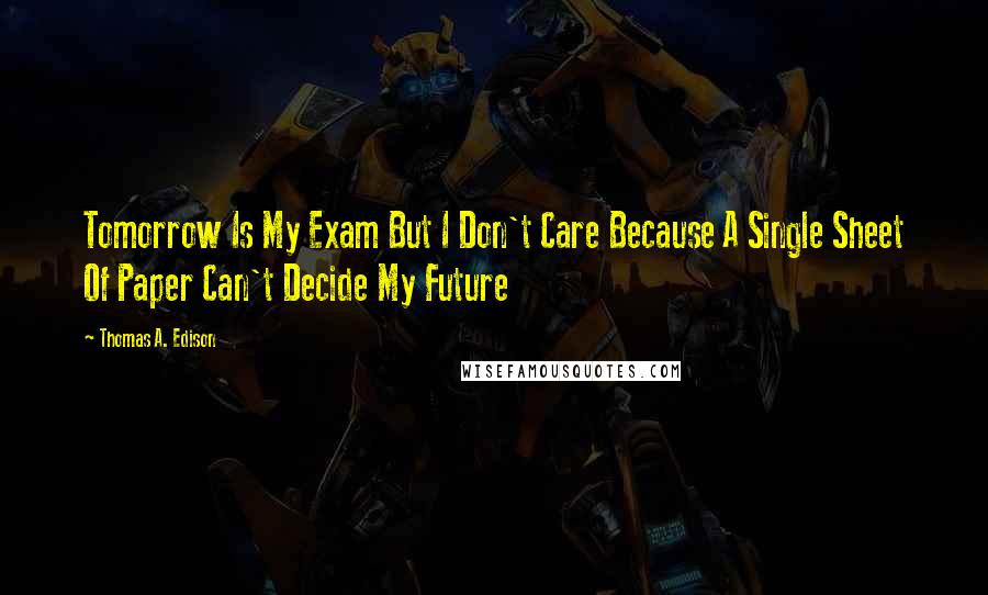 Thomas A. Edison Quotes: Tomorrow Is My Exam But I Don't Care Because A Single Sheet Of Paper Can't Decide My Future