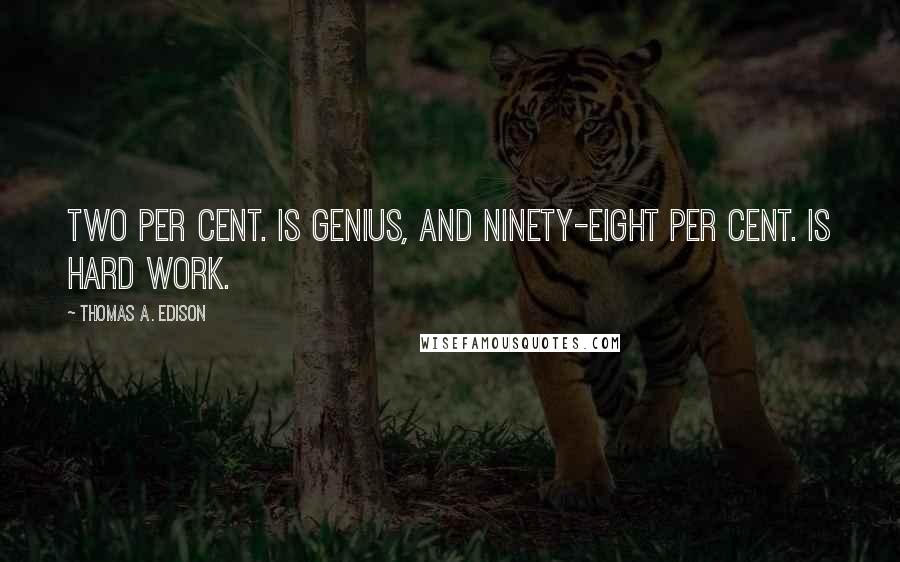 Thomas A. Edison Quotes: Two per cent. is genius, and ninety-eight per cent. is hard work.