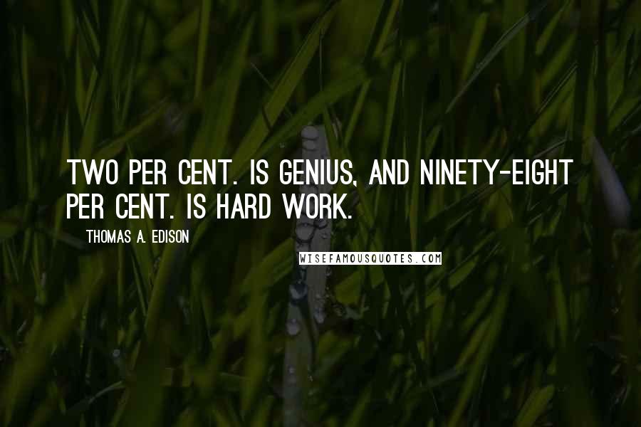 Thomas A. Edison Quotes: Two per cent. is genius, and ninety-eight per cent. is hard work.