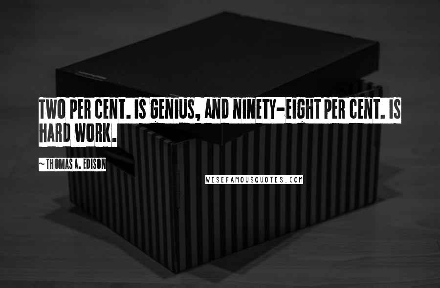 Thomas A. Edison Quotes: Two per cent. is genius, and ninety-eight per cent. is hard work.