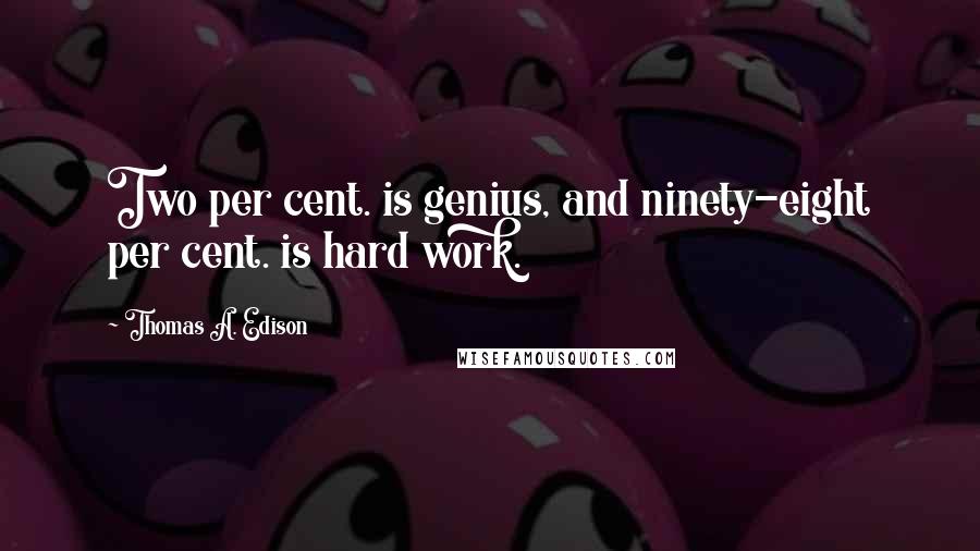 Thomas A. Edison Quotes: Two per cent. is genius, and ninety-eight per cent. is hard work.