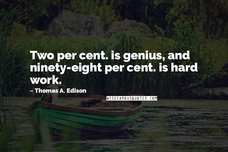 Thomas A. Edison Quotes: Two per cent. is genius, and ninety-eight per cent. is hard work.