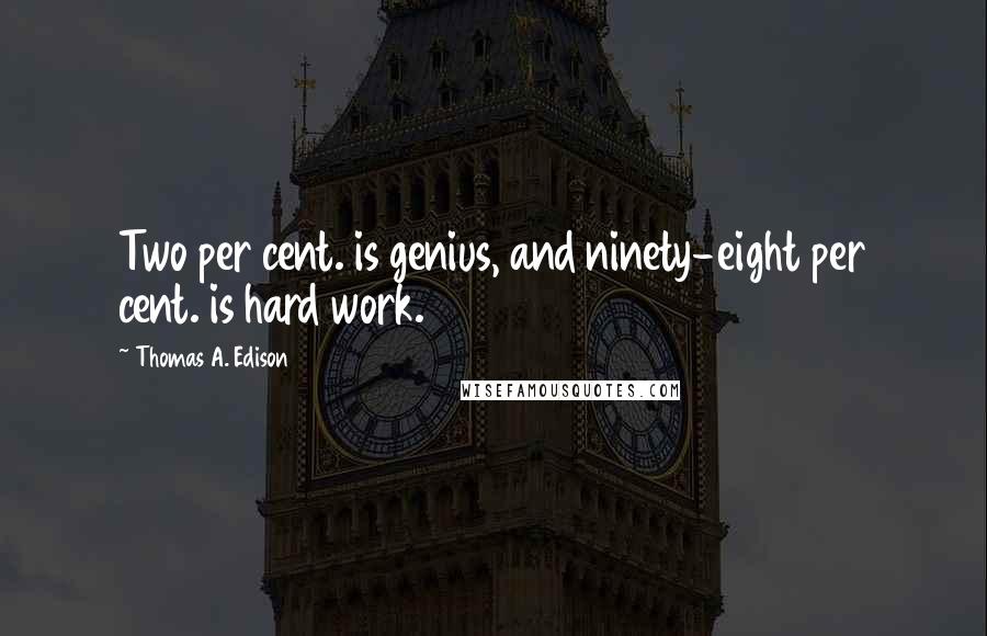 Thomas A. Edison Quotes: Two per cent. is genius, and ninety-eight per cent. is hard work.