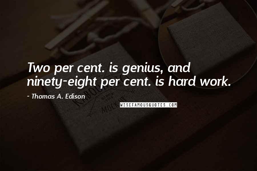 Thomas A. Edison Quotes: Two per cent. is genius, and ninety-eight per cent. is hard work.