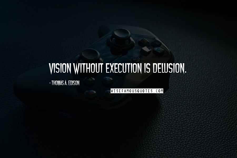 Thomas A. Edison Quotes: Vision without execution is delusion.