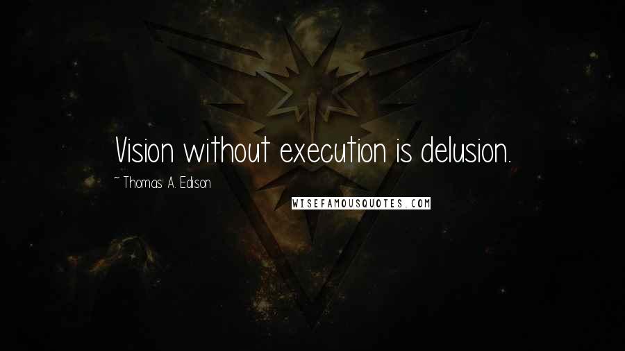 Thomas A. Edison Quotes: Vision without execution is delusion.