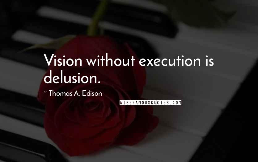 Thomas A. Edison Quotes: Vision without execution is delusion.