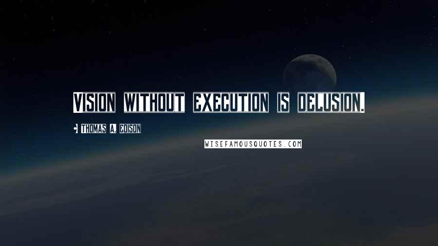 Thomas A. Edison Quotes: Vision without execution is delusion.