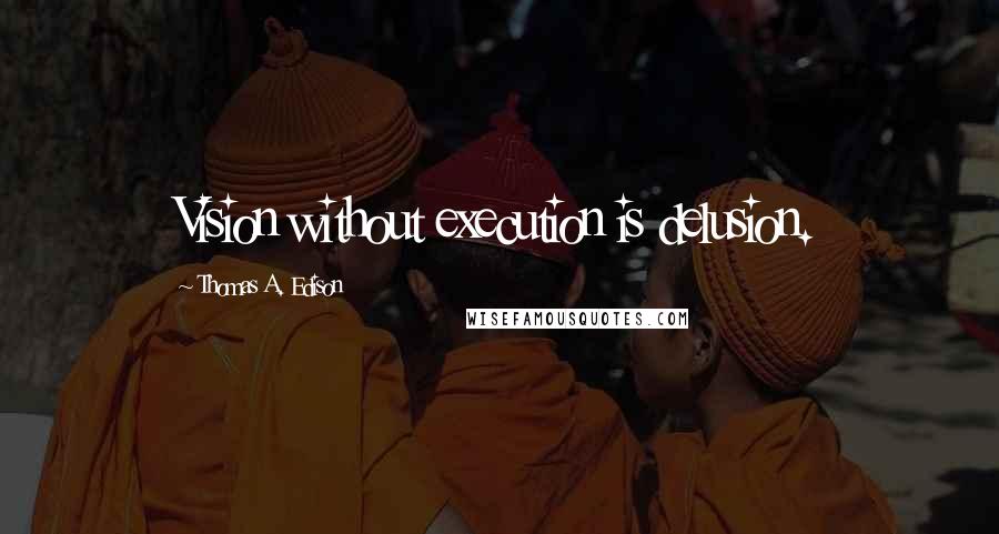 Thomas A. Edison Quotes: Vision without execution is delusion.