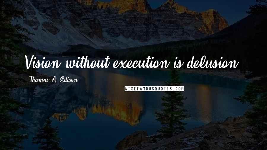 Thomas A. Edison Quotes: Vision without execution is delusion.