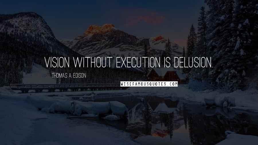 Thomas A. Edison Quotes: Vision without execution is delusion.