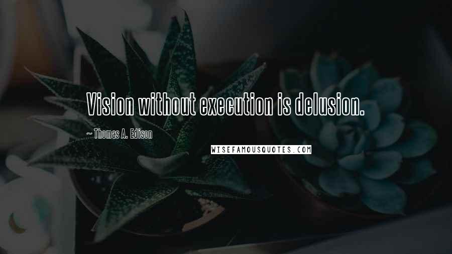 Thomas A. Edison Quotes: Vision without execution is delusion.