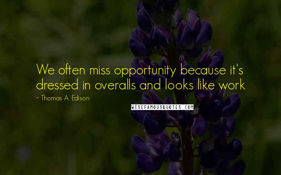 Thomas A. Edison Quotes: We often miss opportunity because it's dressed in overalls and looks like work