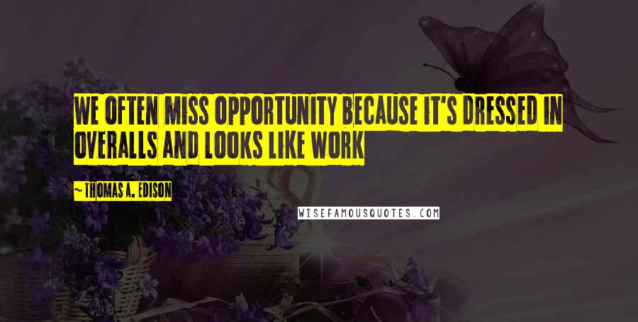 Thomas A. Edison Quotes: We often miss opportunity because it's dressed in overalls and looks like work