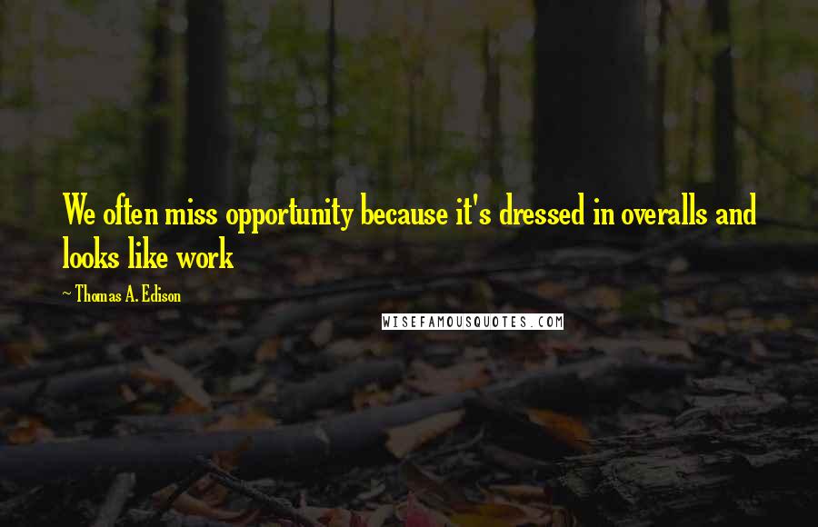 Thomas A. Edison Quotes: We often miss opportunity because it's dressed in overalls and looks like work