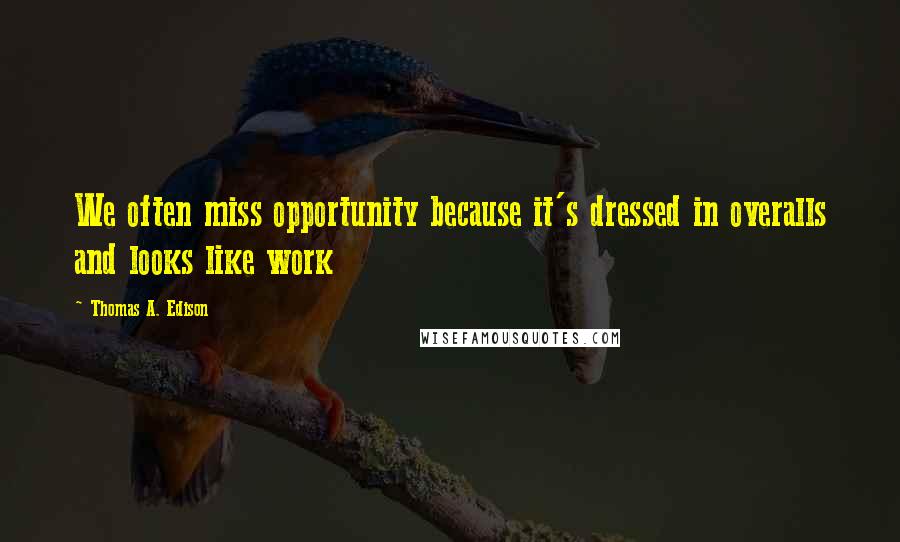 Thomas A. Edison Quotes: We often miss opportunity because it's dressed in overalls and looks like work