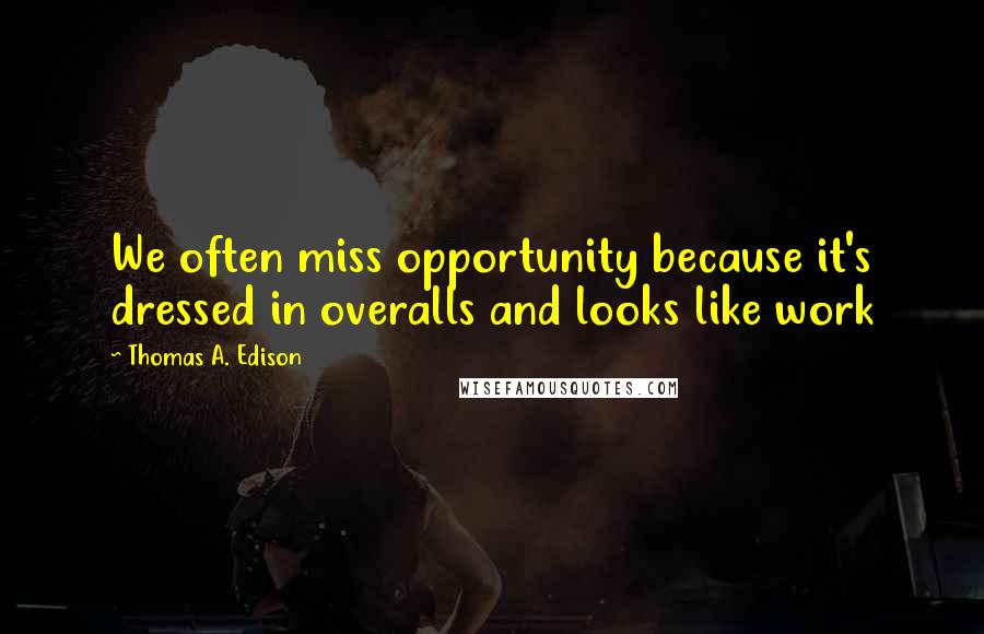 Thomas A. Edison Quotes: We often miss opportunity because it's dressed in overalls and looks like work