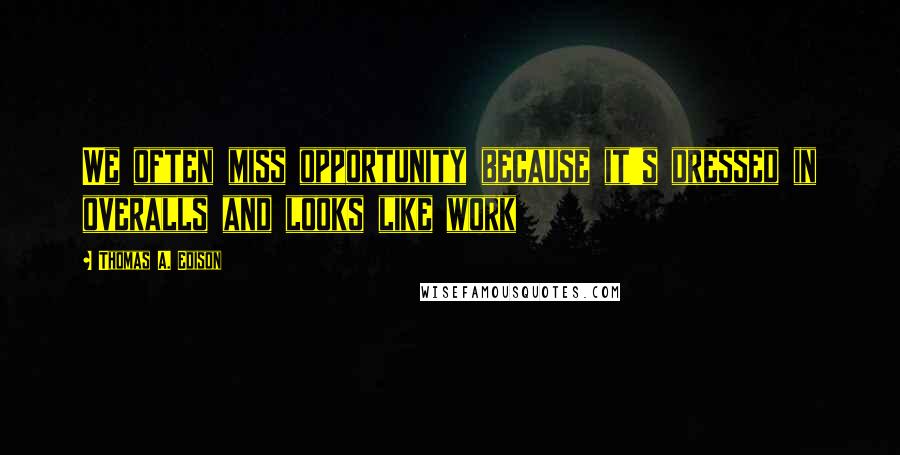 Thomas A. Edison Quotes: We often miss opportunity because it's dressed in overalls and looks like work