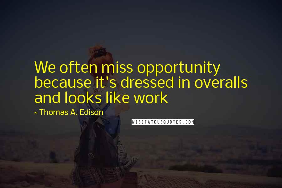 Thomas A. Edison Quotes: We often miss opportunity because it's dressed in overalls and looks like work