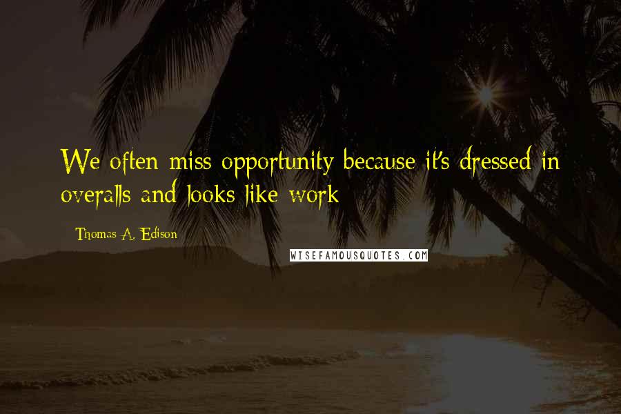 Thomas A. Edison Quotes: We often miss opportunity because it's dressed in overalls and looks like work