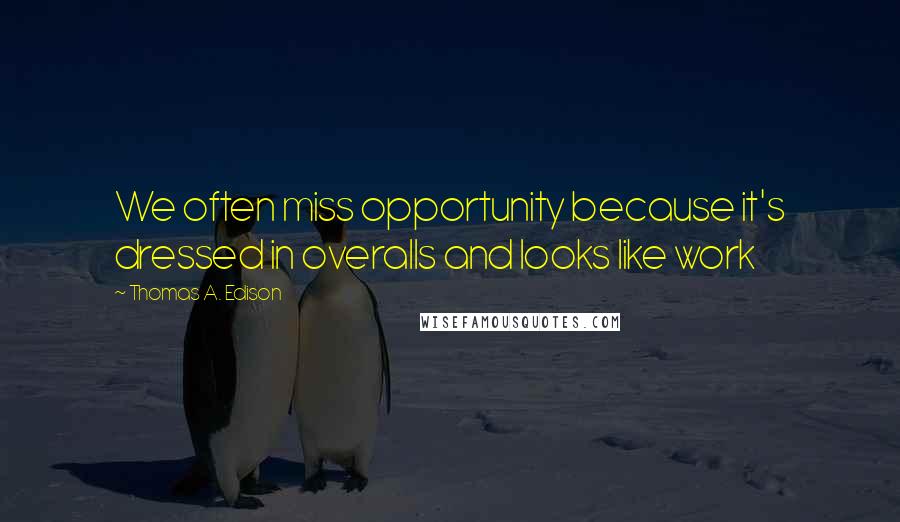 Thomas A. Edison Quotes: We often miss opportunity because it's dressed in overalls and looks like work