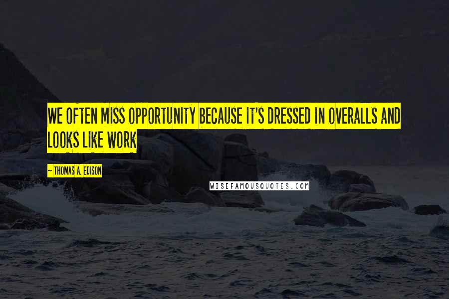 Thomas A. Edison Quotes: We often miss opportunity because it's dressed in overalls and looks like work