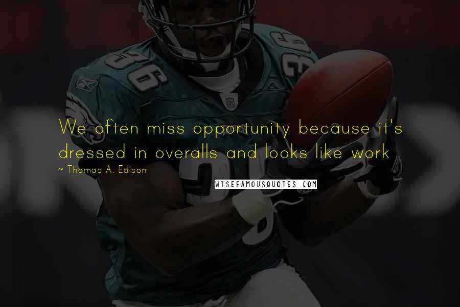 Thomas A. Edison Quotes: We often miss opportunity because it's dressed in overalls and looks like work