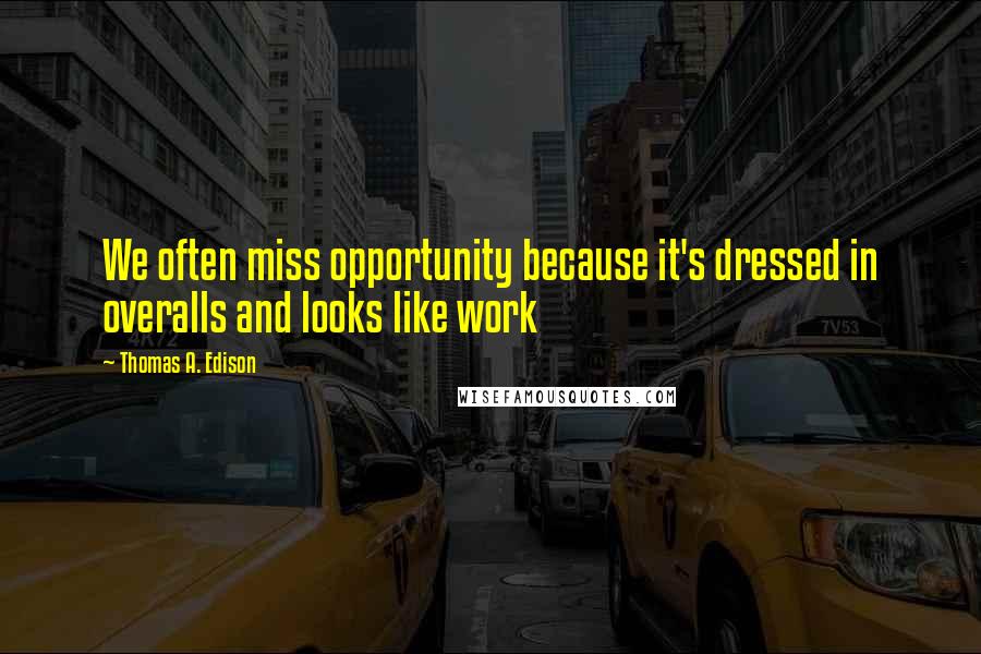 Thomas A. Edison Quotes: We often miss opportunity because it's dressed in overalls and looks like work