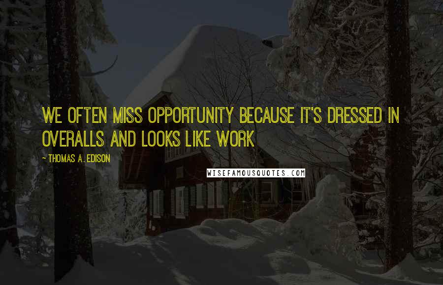 Thomas A. Edison Quotes: We often miss opportunity because it's dressed in overalls and looks like work