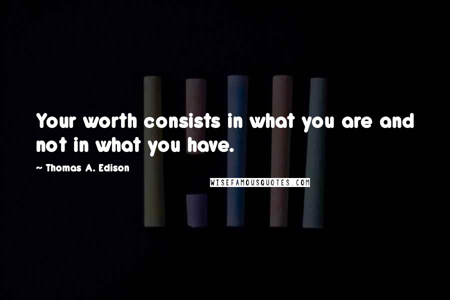 Thomas A. Edison Quotes: Your worth consists in what you are and not in what you have.