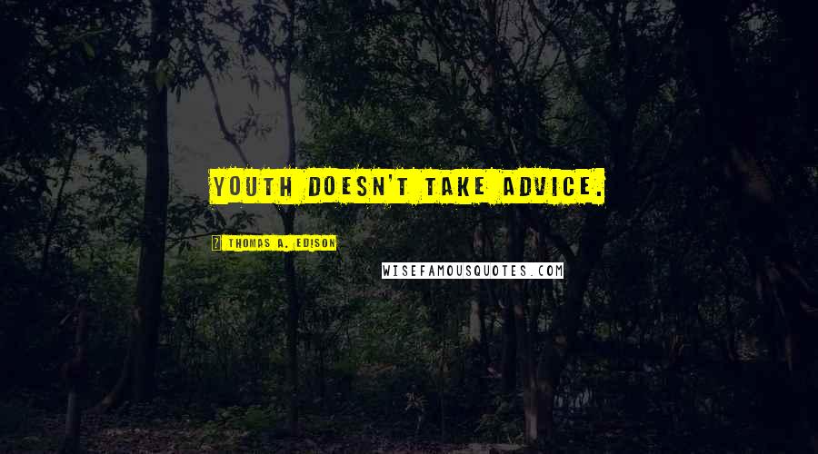 Thomas A. Edison Quotes: Youth doesn't take advice.