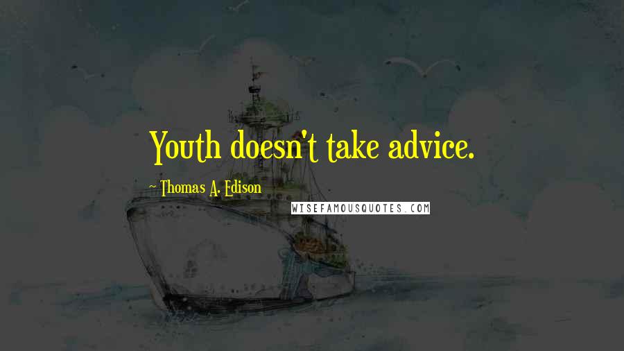 Thomas A. Edison Quotes: Youth doesn't take advice.