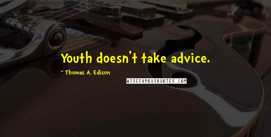 Thomas A. Edison Quotes: Youth doesn't take advice.