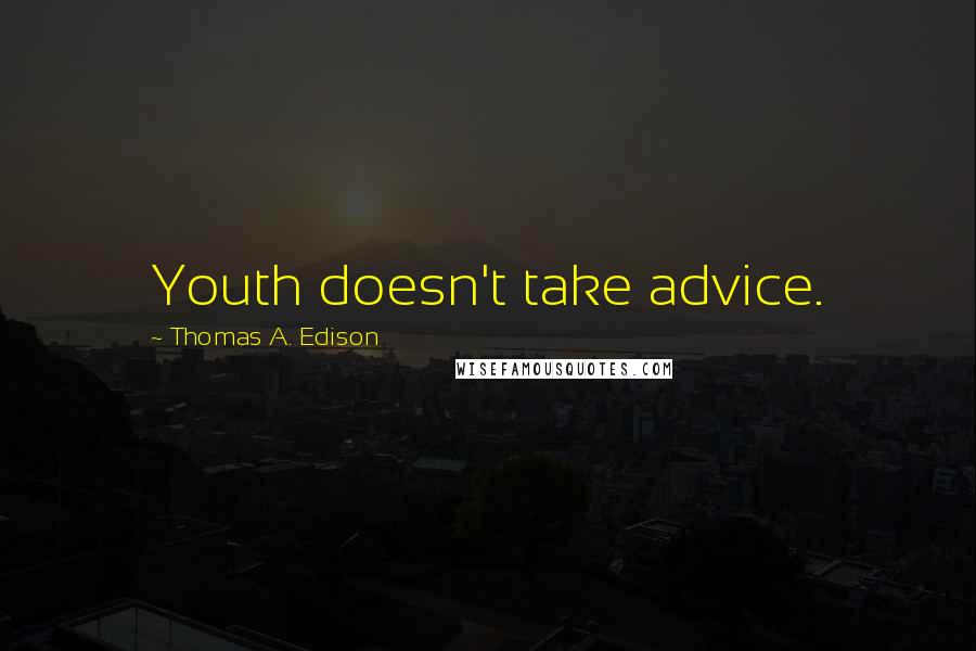 Thomas A. Edison Quotes: Youth doesn't take advice.