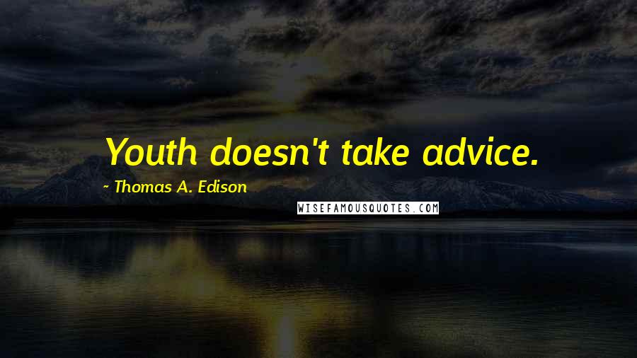 Thomas A. Edison Quotes: Youth doesn't take advice.