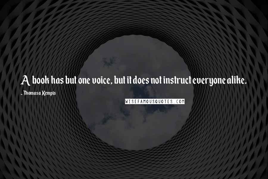 Thomas A Kempis Quotes: A book has but one voice, but it does not instruct everyone alike.