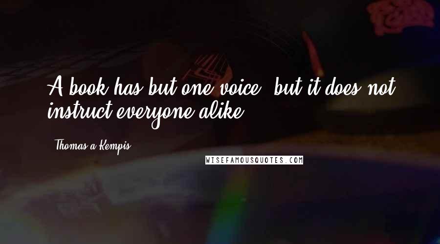 Thomas A Kempis Quotes: A book has but one voice, but it does not instruct everyone alike.
