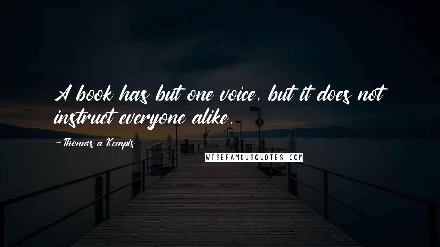 Thomas A Kempis Quotes: A book has but one voice, but it does not instruct everyone alike.