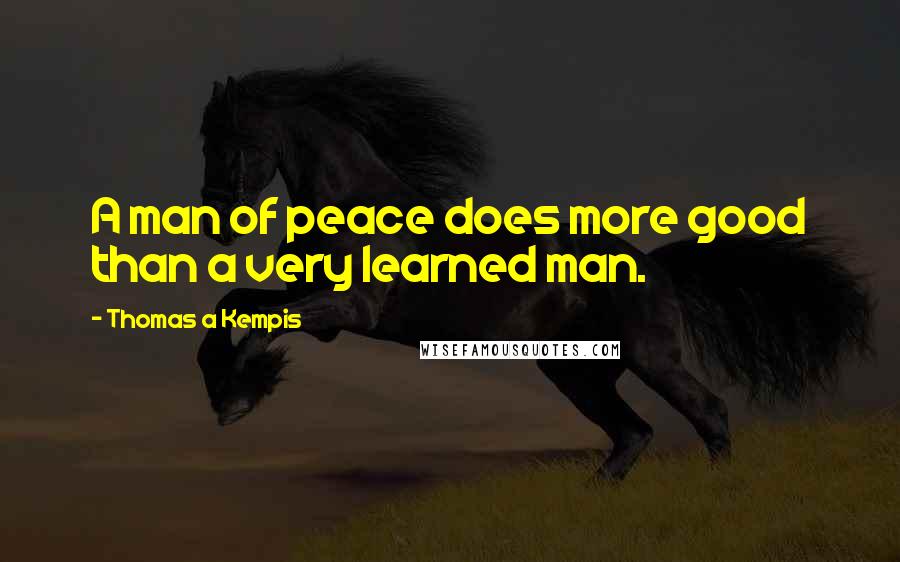 Thomas A Kempis Quotes: A man of peace does more good than a very learned man.