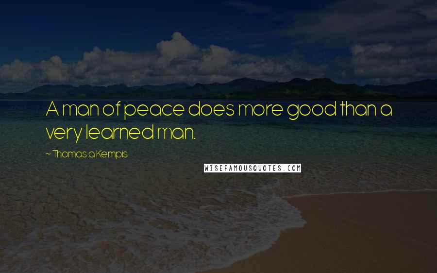 Thomas A Kempis Quotes: A man of peace does more good than a very learned man.