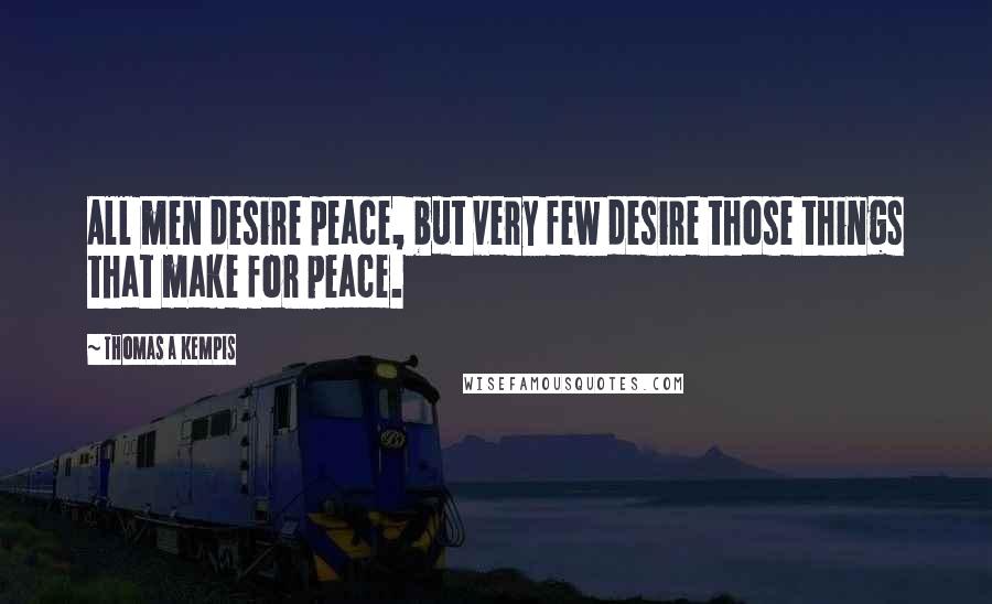 Thomas A Kempis Quotes: All men desire peace, but very few desire those things that make for peace.