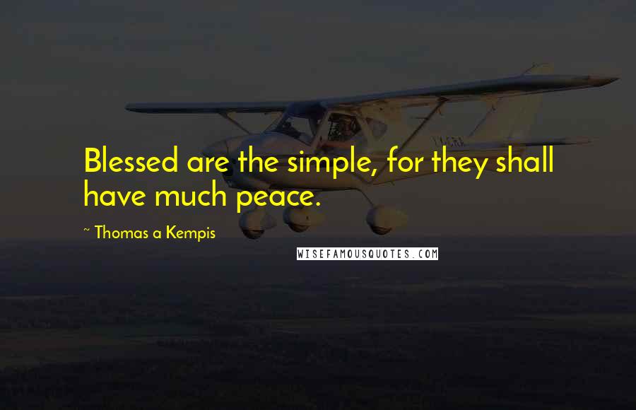 Thomas A Kempis Quotes: Blessed are the simple, for they shall have much peace.