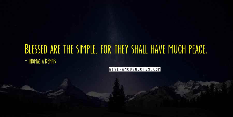 Thomas A Kempis Quotes: Blessed are the simple, for they shall have much peace.