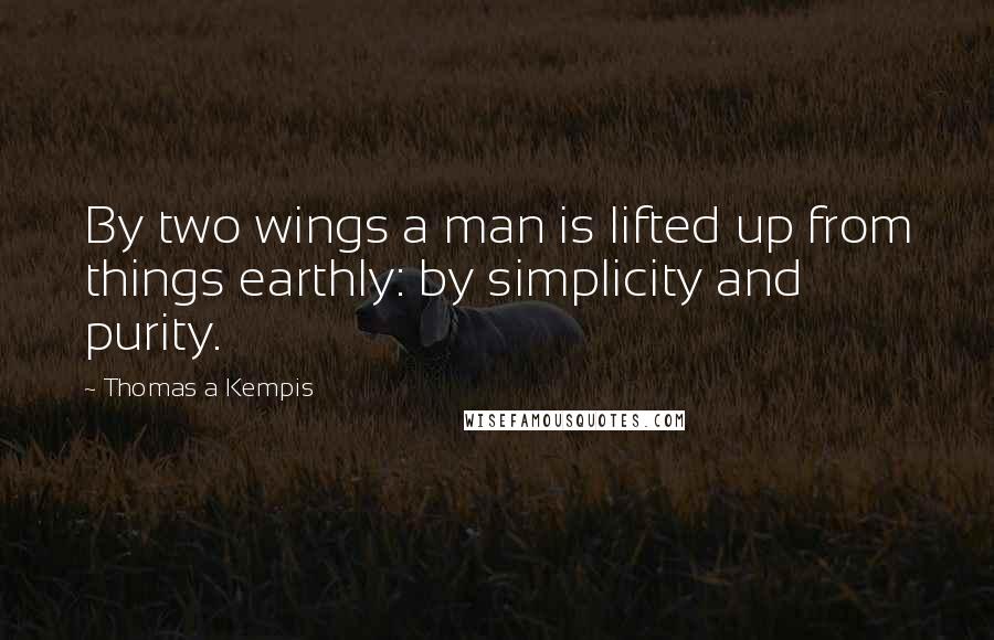 Thomas A Kempis Quotes: By two wings a man is lifted up from things earthly: by simplicity and purity.