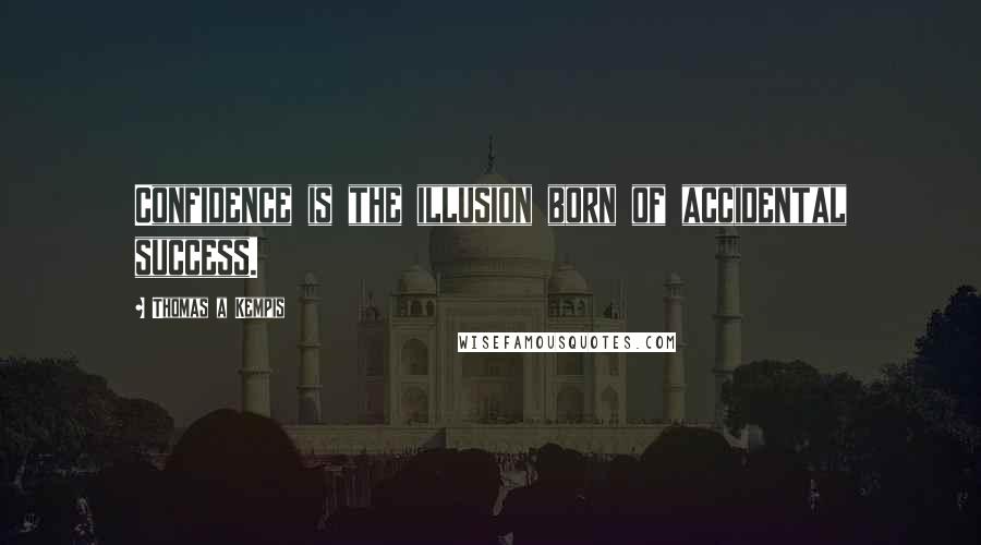 Thomas A Kempis Quotes: Confidence is the illusion born of accidental success.