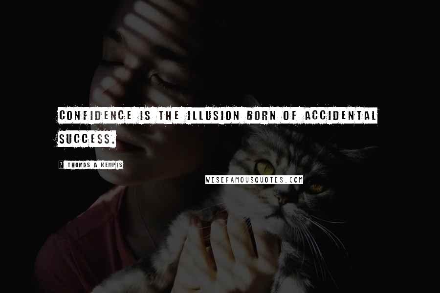Thomas A Kempis Quotes: Confidence is the illusion born of accidental success.