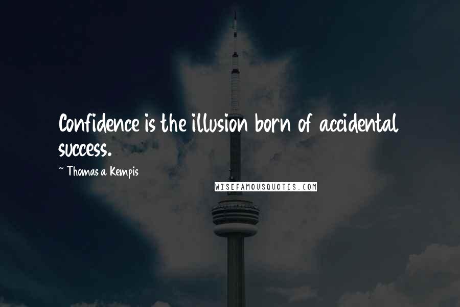 Thomas A Kempis Quotes: Confidence is the illusion born of accidental success.